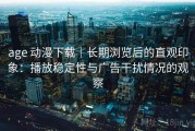 age 动漫下载｜长期浏览后的直观印象：播放稳定性与广告干扰情况的观察