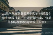 从用户角度聊聊星辰影院在线观看免费完整版视频：资源更新节奏、分类结构与整体使用体验（实测）