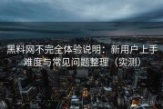 黑料网不完全体验说明：新用户上手难度与常见问题整理（实测）