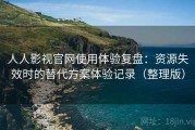 人人影视官网使用体验复盘：资源失效时的替代方案体验记录（整理版）