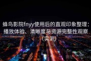 蜂鸟影院fnyy使用后的直观印象整理：播放体验、清晰度与资源完整性观察（实测）