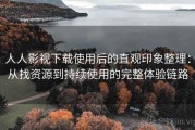 人人影视下载使用后的直观印象整理：从找资源到持续使用的完整体验链路