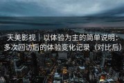 天美影视｜以体验为主的简单说明：多次回访后的体验变化记录（对比后）