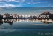 第一次使用白虎图片时的真实感受：多次回访后的体验变化记录，白虎t恤
