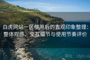 白虎网站一区使用后的直观印象整理：整体观感、交互细节与使用节奏评价