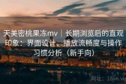 天美密桃果冻mv｜长期浏览后的直观印象：界面设计、播放流畅度与操作习惯分析（新手向）
