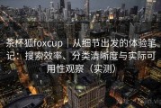 茶杯狐foxcup｜从细节出发的体验笔记：搜索效率、分类清晰度与实际可用性观察（实测）
