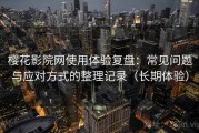 樱花影院网使用体验复盘：常见问题与应对方式的整理记录（长期体验）