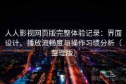 人人影视网页版完整体验记录：界面设计、播放流畅度与操作习惯分析（整理版）