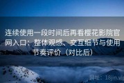 连续使用一段时间后再看樱花影院官网入口：整体观感、交互细节与使用节奏评价（对比后）
