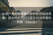 从用户角度聊聊蜂鸟影院影视在线观看：适合碎片时间还是长时间观看的判断（对比后）