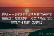 围绕人人影视日韩在线观看的实际使用感想：搜索效率、分类清晰度与实际可用性观察（整理版）