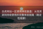 白虎网站一区使用体验复盘：从找资源到持续使用的完整体验链路（稳定性观察）