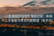 人人影视网页版完整体验记录：新用户上手难度与常见问题整理（新手向）