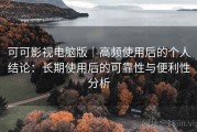 可可影视电脑版｜高频使用后的个人结论：长期使用后的可靠性与便利性分析