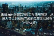 围绕age动漫官方的实际使用感想：从进入首页到播放完成的完整体验过程（长期体验）