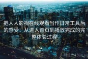 把人人影视在线观看当作日常工具后的感受：从进入首页到播放完成的完整体验过程