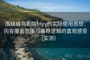 围绕蜂鸟影院fnyy的实际使用感想：内容覆盖范围与推荐逻辑的直观感受（实测）
