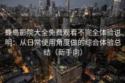 蜂鸟影院大全免费观看不完全体验说明：从日常使用角度做的综合体验总结（新手向）