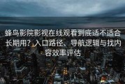 蜂鸟影院影视在线观看到底适不适合长期用？入口路径、导航逻辑与找内容效率评估