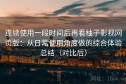 连续使用一段时间后再看柚子影视网页版：从日常使用角度做的综合体验总结（对比后）