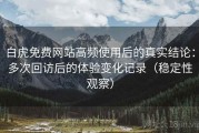 白虎免费网站高频使用后的真实结论：多次回访后的体验变化记录（稳定性观察）