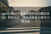age动漫ios下载高频使用后的真实结论：界面设计、播放流畅度与操作习惯分析