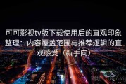 可可影视tv版下载使用后的直观印象整理：内容覆盖范围与推荐逻辑的直观感受（新手向）