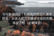 可可影视app｜阶段性回顾后的真实感受：从进入首页到播放完成的完整体验过程（长期体验）