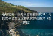 连续使用一段时间后再看白虎91：与同类平台对比后的真实体验差异（整理版）