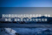 围绕蘑菇网站的实际使用感想：播放体验、清晰度与资源完整性观察
