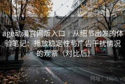 age动漫官网版入口｜从细节出发的体验笔记：播放稳定性与广告干扰情况的观察（对比后）