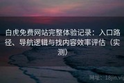 白虎免费网站完整体验记录：入口路径、导航逻辑与找内容效率评估（实测）