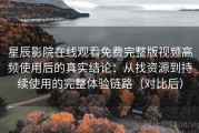 星辰影院在线观看免费完整版视频高频使用后的真实结论：从找资源到持续使用的完整体验链路（对比后）