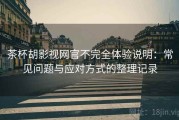 茶杯胡影视网官不完全体验说明：常见问题与应对方式的整理记录