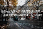 围绕age 动漫的实际使用感想：新用户上手难度与常见问题整理，age动漫怎么进去