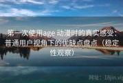 第一次使用age 动漫时的真实感受：普通用户视角下的优缺点盘点（稳定性观察）