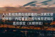 人人影视免费在线观看的一次真实使用体验：内容覆盖范围与推荐逻辑的直观感受（长期体验）