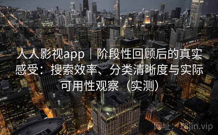 人人影视app｜阶段性回顾后的真实感受：搜索效率、分类清晰度与实际可用性观察（实测）