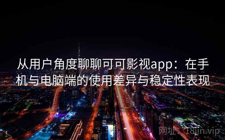 从用户角度聊聊可可影视app：在手机与电脑端的使用差异与稳定性表现