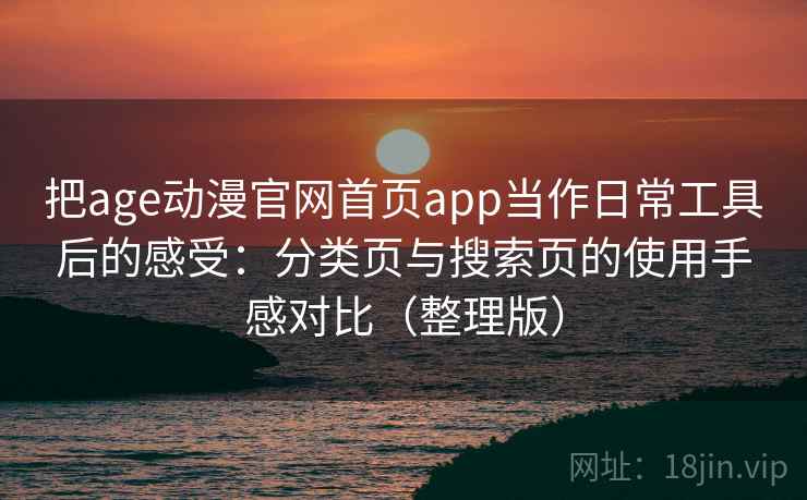 把age动漫官网首页app当作日常工具后的感受：分类页与搜索页的使用手感对比（整理版）