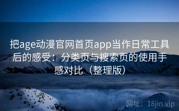 把age动漫官网首页app当作日常工具后的感受：分类页与搜索页的使用手感对比（整理版）