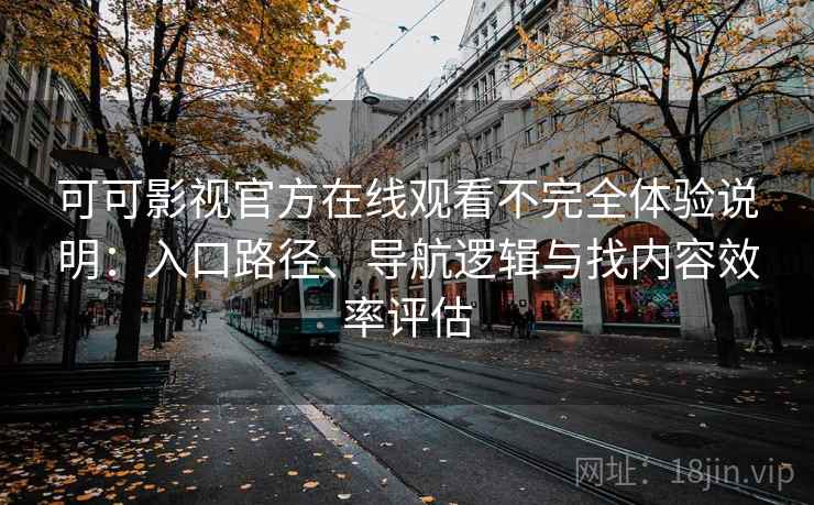 可可影视官方在线观看不完全体验说明：入口路径、导航逻辑与找内容效率评估