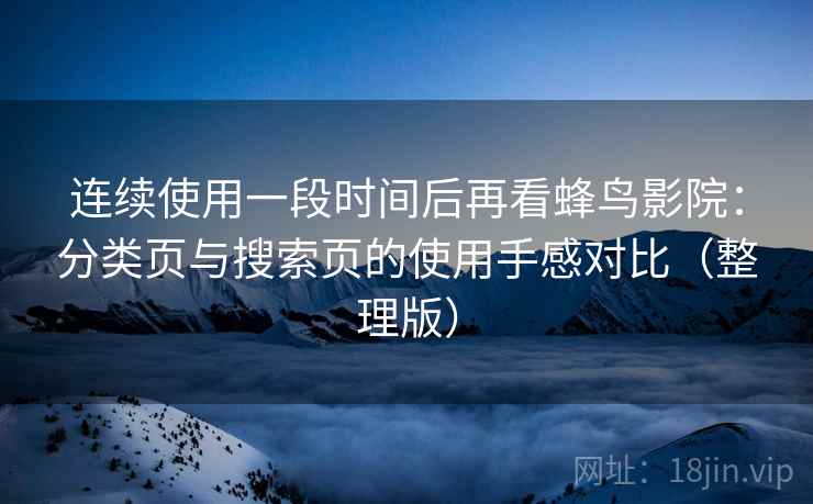 连续使用一段时间后再看蜂鸟影院:分类页与搜索页的使用手感对比(整理版) 连续使用一段时间后再看蜂鸟影院:分类页与搜索页的使用手感对比(整理版)