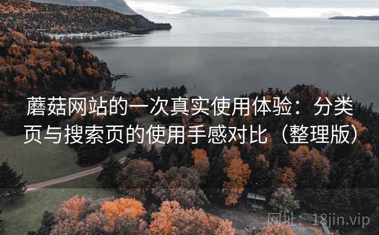蘑菇网站的一次真实使用体验:分类页与搜索页的使用手感对比(整理版) 蘑菇网站的一次真实使用体验:分类页与搜索页的使用手感对比(整理版)