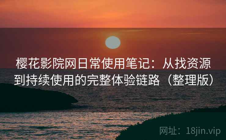 樱花影院网日常使用笔记:从找资源到持续使用的完整体验链路(整理版) 樱花影院网日常使用笔记:从找资源到持续使用的完整体验链路(整理版)