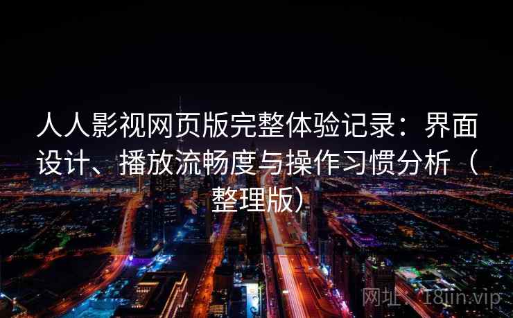 人人影视网页版完整体验记录:界面设计、播放流畅度与操作习惯分析(整理版) 人人影视网页版完整体验记录:界面设计、播放流畅度与操作习惯分析(整理版)
