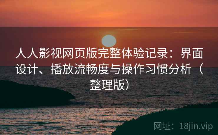 人人影视网页版完整体验记录:界面设计、播放流畅度与操作习惯分析(整理版) 人人影视网页版完整体验记录:界面设计、播放流畅度与操作习惯分析(整理版)