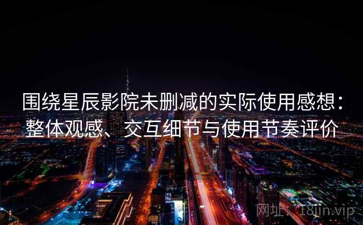 围绕星辰影院未删减的实际使用感想:整体观感、交互细节与使用节奏评价 围绕星辰影院未删减的实际使用感想:整体观感、交互细节与使用节奏评价