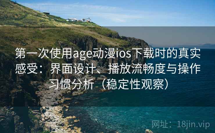 第一次使用age动漫ios下载时的真实感受:界面设计、播放流畅度与操作习惯分析(稳定性观察) 第一次使用age动漫ios下载时的真实感受:界面设计、播放流畅度与操作习惯分析(稳定性观察)